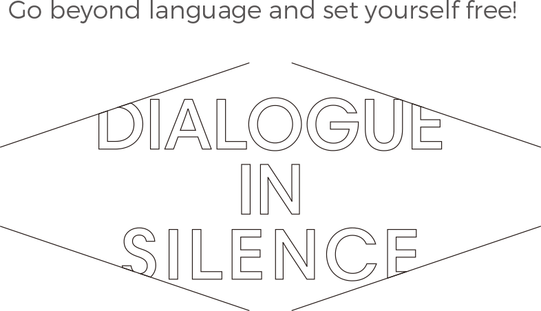 Go beyond language and set yourself free! DIALOGUE IN SILENCE